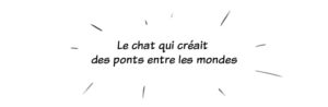 Le chat qui créait des ponts entre les mondes - les chames