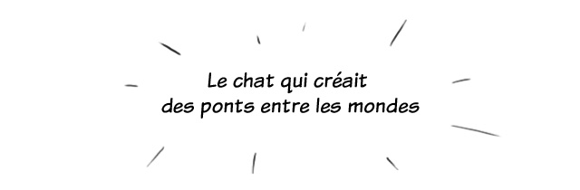 Le chat qui créait des ponts entre les mondes - les chames